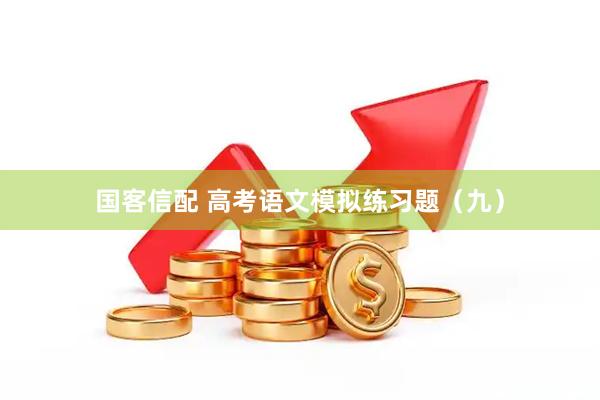 国客信配 高考语文模拟练习题（九）