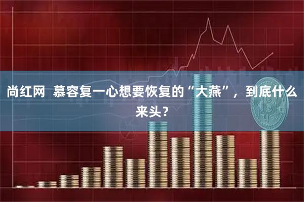 尚红网  慕容复一心想要恢复的“大燕”，到底什么来头？