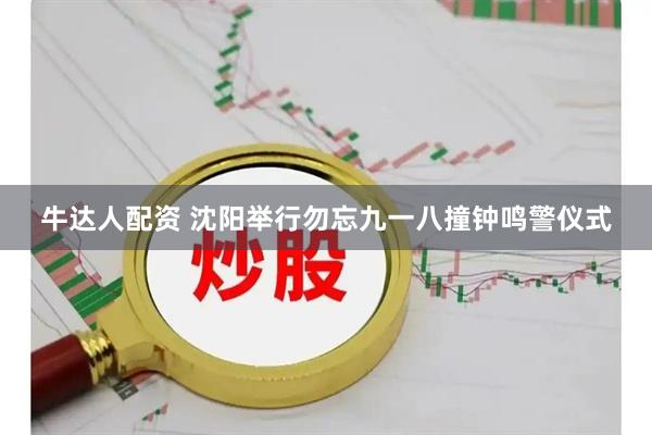 牛达人配资 沈阳举行勿忘九一八撞钟鸣警仪式