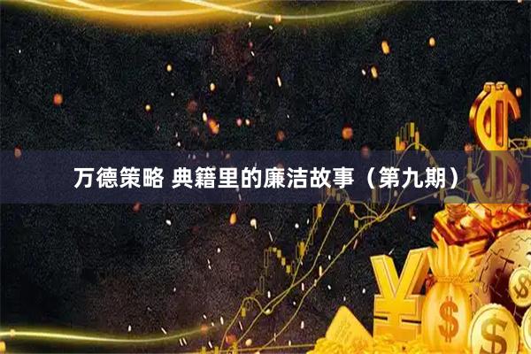 万德策略 典籍里的廉洁故事（第九期）
