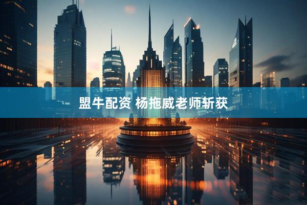 盟牛配资 杨拖威老师斩获