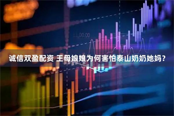 诚信双盈配资 王母娘娘为何害怕泰山奶奶她妈？