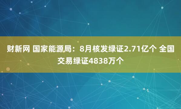 财新网 国家能源局：8月核发绿证2.71亿个 全国交易绿证4838万个