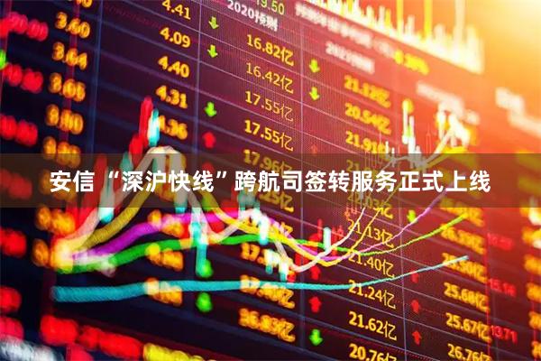 安信 “深沪快线”跨航司签转服务正式上线