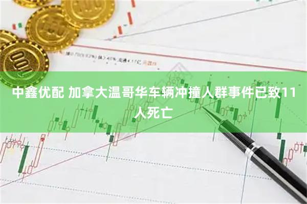 中鑫优配 加拿大温哥华车辆冲撞人群事件已致11人死亡