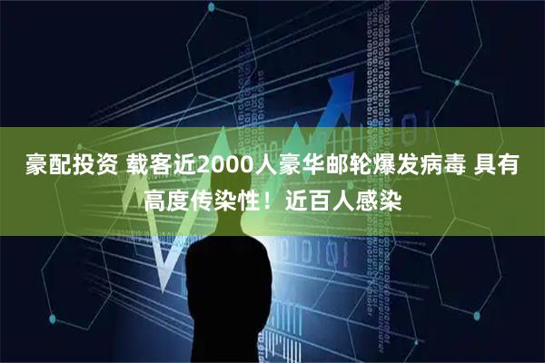豪配投资 载客近2000人豪华邮轮爆发病毒 具有高度传染性！近百人感染