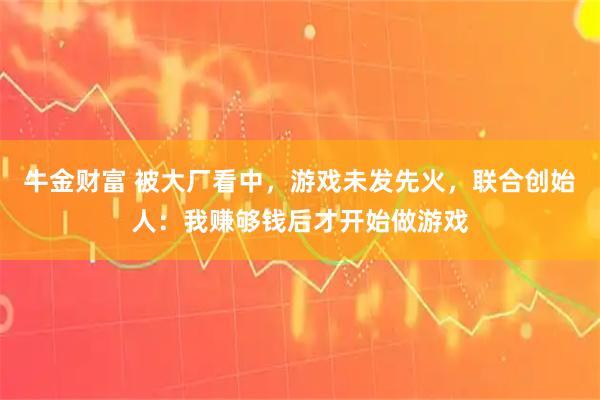 牛金财富 被大厂看中，游戏未发先火，联合创始人：我赚够钱后才开始做游戏