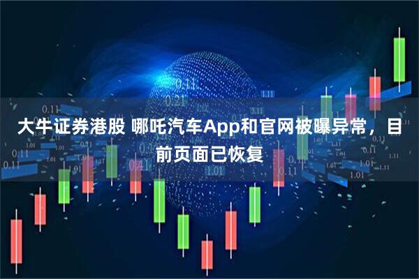 大牛证券港股 哪吒汽车App和官网被曝异常，目前页面已恢复