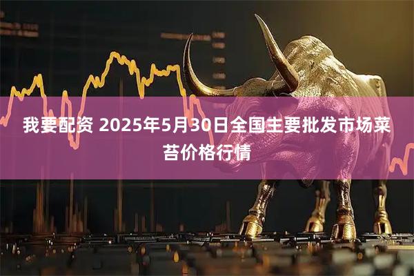 我要配资 2025年5月30日全国主要批发市场菜苔价格行情