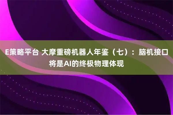 E策略平台 大摩重磅机器人年鉴（七）：脑机接口将是AI的终极物理体现