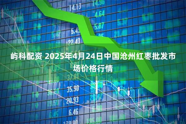 屿科配资 2025年4月24日中国沧州红枣批发市场价格行情