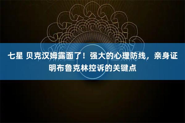 七星 贝克汉姆露面了！强大的心理防线，亲身证明布鲁克林控诉的关键点