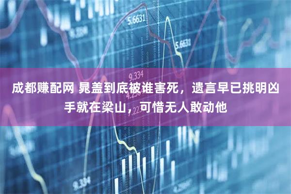 成都赚配网 晁盖到底被谁害死，遗言早已挑明凶手就在梁山，可惜无人敢动他
