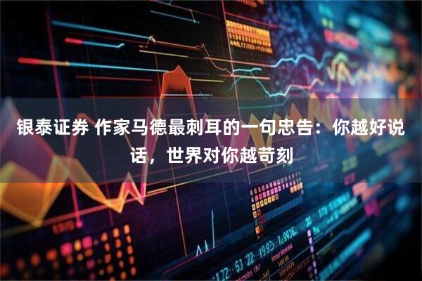 银泰证券 作家马德最刺耳的一句忠告：你越好说话，世界对你越苛刻