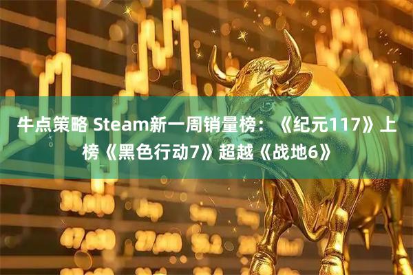 牛点策略 Steam新一周销量榜：《纪元117》上榜《黑色行动7》超越《战地6》