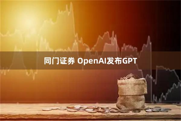 同门证券 OpenAI发布GPT