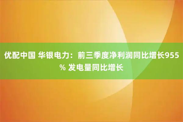优配中国 华银电力：前三季度净利润同比增长955% 发电量同比增长
