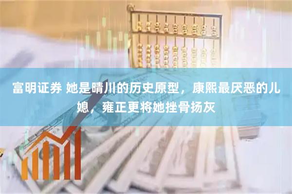 富明证券 她是晴川的历史原型，康熙最厌恶的儿媳，雍正更将她挫骨扬灰